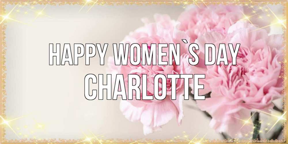 Greetings card с именем, Charlotte happy women`s day открытка с розовыми цветами в рамочке с подписью на 8 марта Greetings with text for free download 